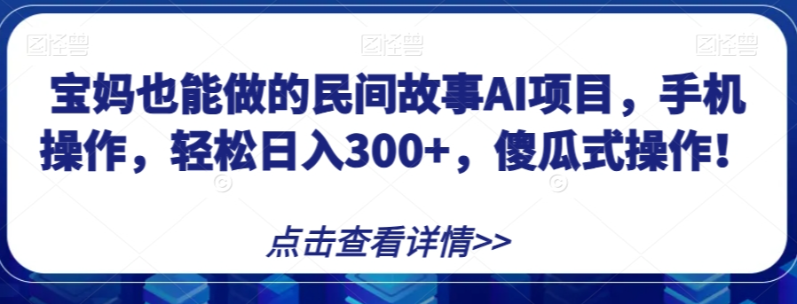 宝妈也能做的民间故事AI项目，手机操作，轻松日入300+，傻瓜式操作！【揭秘】-88共享