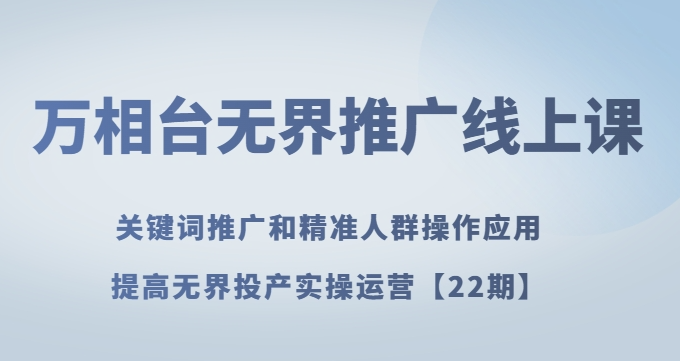 万相台无界推广线上课关键词推广和精准人群操作应用，提高无界投产实操运营【22期】-88共享