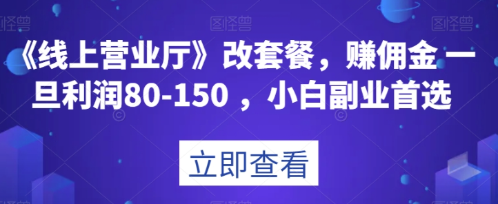 《线上营业厅》改套餐，赚佣金一旦利润80-150，小白副业首选【揭秘】-88共享