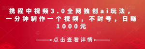 携程中视频3.0全网独创ai玩法，一分钟制作一个视频，不封号，日赚1000元【揭秘】-88共享