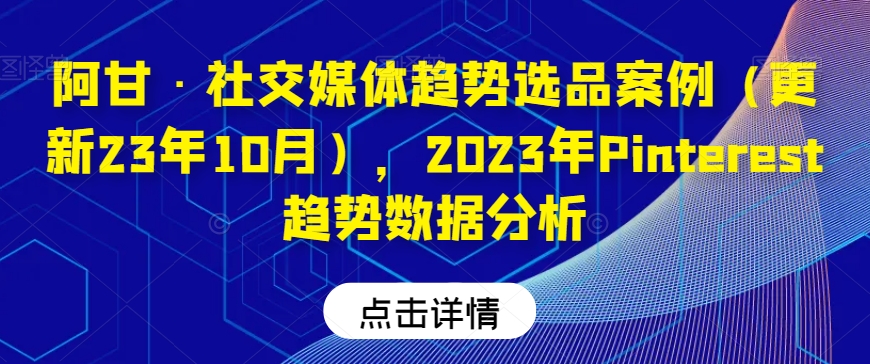 阿甘·社交媒体趋势选品案例（更新23年10月），2023年Pinterest趋势数据分析-88共享