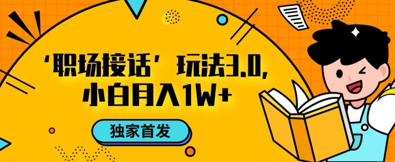 职场接话3.0玩法，小白易上手，暴力变现月入1w【揭秘】-88共享