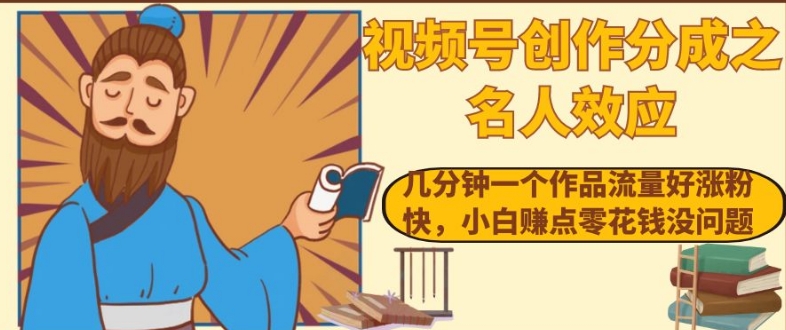 视频号创作分成之名人效应，几分钟一个作品流量好涨粉快，小白赚点零花钱没问题【揭秘】-88共享