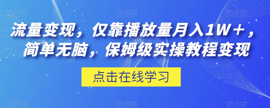流量变现，仅靠播放量月入1W＋，简单无脑，保姆级实操教程【揭秘】-88共享