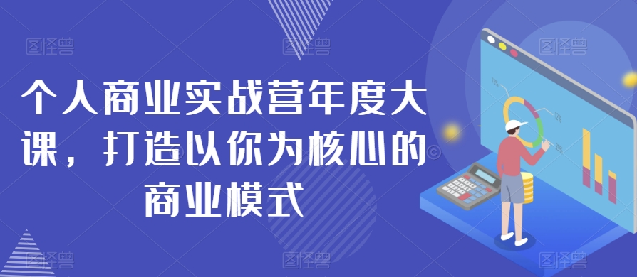 个人商业实战营年度大课，打造以你为核心的商业模式-88共享