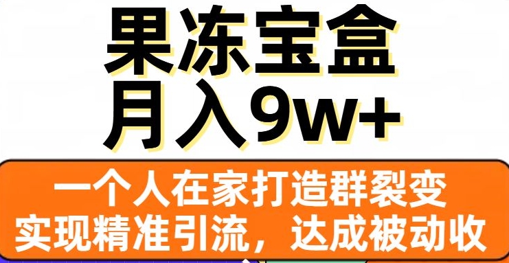 果冻宝盒，一个人在家打造群裂变，实现精准引流，达成被动收入，月入9w+-88共享