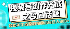 视频号创作分成之今日话题，两种方法，轻松AI生成原创视频，小白日入300+-88共享