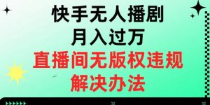 快手无人播剧月入过万,直播间无版权违规的解决办法【揭秘】-88共享