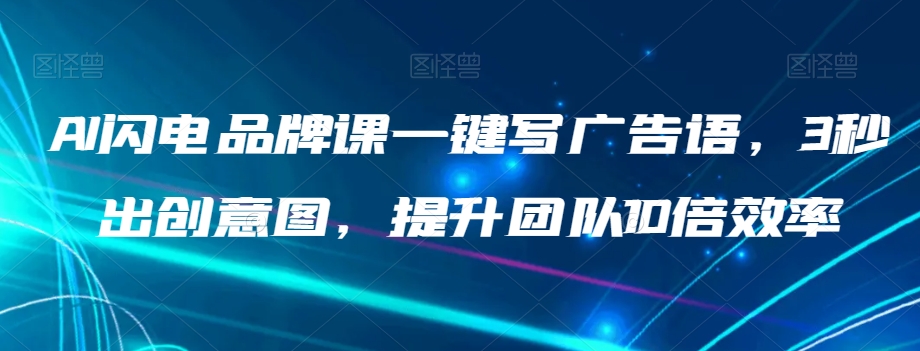 AI闪电品牌课一键写广告语，3秒出创意图，提升团队10倍效率-88共享