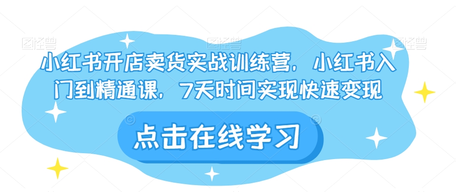 小红书开店卖货实战训练营，小红书入门到精通课，7天时间实现快速变现-88共享