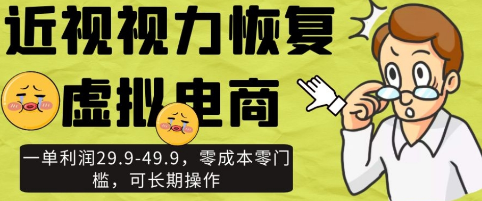 近视视力恢复虚拟电商，一单利润29.9-49.9，零成本零门槛，可长期操作【揭秘】-88共享
