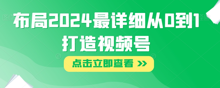 布局2024最详细从0到1打造视频号【揭秘】-88共享