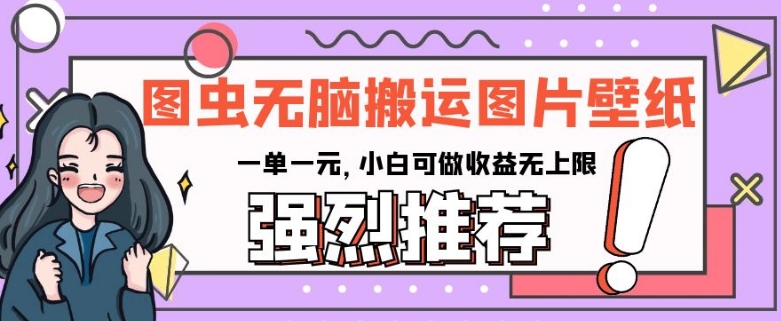 图虫无脑搬运图片壁纸，一单一元，小白可做收益无上限【揭秘】-88共享
