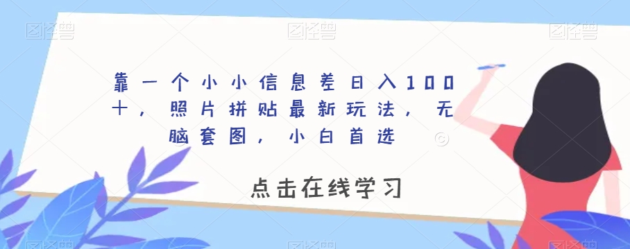 靠一个小小信息差日入100＋，照片拼贴最新玩法，无脑套图，小白首选【揭秘】-88共享