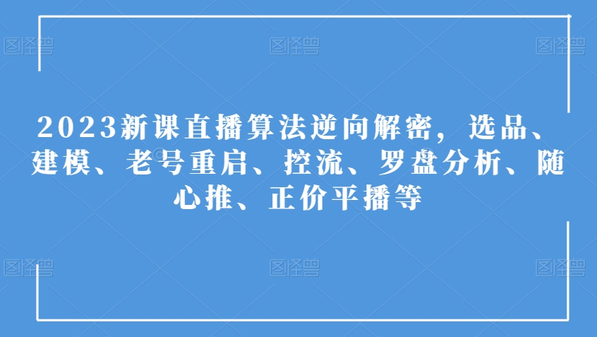 2023新课直播算法逆向解密，选品、建模、老号重启、控流、罗盘分析、随心推、正价平播等-88共享