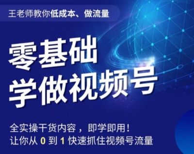王老师教你低成本、做流量，零基础学做视频号，0-1快速抓住视频号流量-88共享