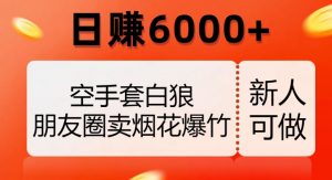 空手套白狼,朋友圈卖烟花爆竹,日赚6000+【揭秘】-88共享
