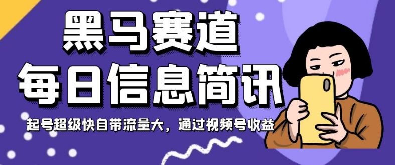 黑马赛道每日信息简讯，起号超级快自带流量大，通过视频号收益【揭秘】-88共享