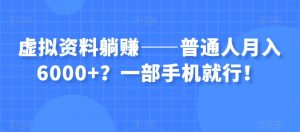 虚拟资料躺赚——普通人月入6000+？一部手机就行！-88共享