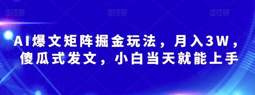AI爆文矩阵掘金玩法，月入3W，傻瓜式发文，小白当天就能上手【揭秘】-88共享