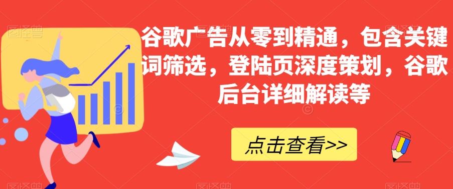 谷歌广告从零到精通，包含关键词筛选，登陆页深度策划，谷歌后台详细解读等-88共享