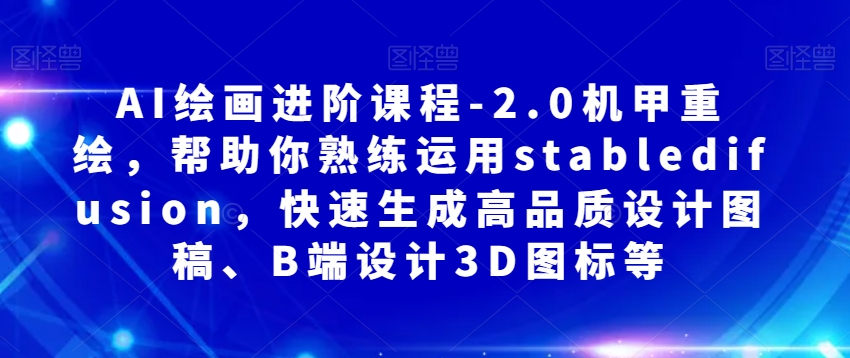 AI绘画进阶课程-2.0机甲重绘，帮助你熟练运用stabledifusion，快速生成高品质设计图稿、B端设计3D图标等-88共享
