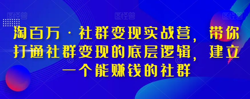 淘百万·社群变现实战营，带你打通社群变现的底层逻辑，建立一个能赚钱的社群-88共享