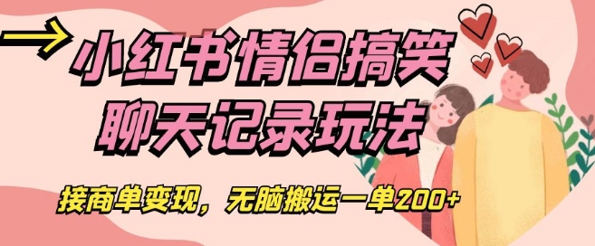 小红书情侣搞笑聊天记录玩法，接商单变现，无脑搬运一单200+【揭秘】-88共享