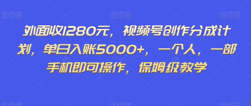 外面收1280元，视频号创作分成计划，单日入账5000+，一个人，一部手机即可操作，保姆级教学【揭秘】-88共享