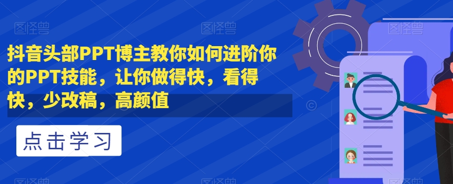 抖音头部PPT博主教你如何进阶你的PPT技能，让你做得快，看得快，少改稿，高颜值-88共享