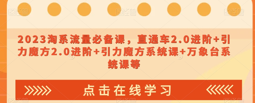 023淘系流量必备课，直通车2.0进阶+引力魔方2.0进阶+引力魔方系统课+万象台系统课等-88共享