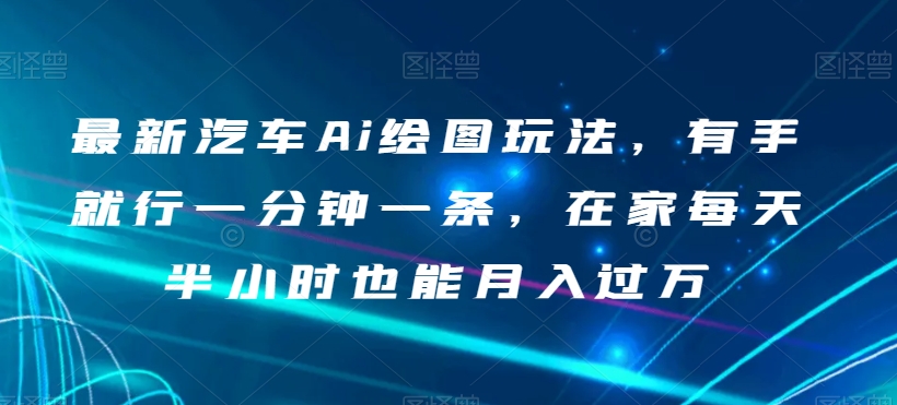 最新汽车Ai绘图玩法，有手就行一分钟一条，在家每天半小时也能月入过万【揭秘】-88共享