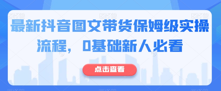 最新抖音图文带货保姆级实操流程，0基础新人必看-88共享