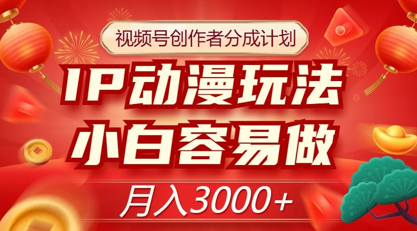 视频号创作者分成计划，IP动漫玩法，小白容易做，月入3000+【揭秘】-88共享
