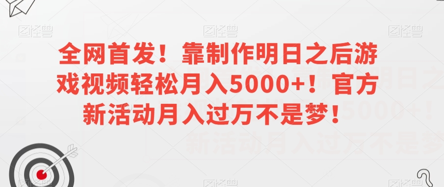 全网首发！靠制作明日之后游戏视频轻松月入5000+！官方新活动月入过万不是梦！【揭秘】-88共享