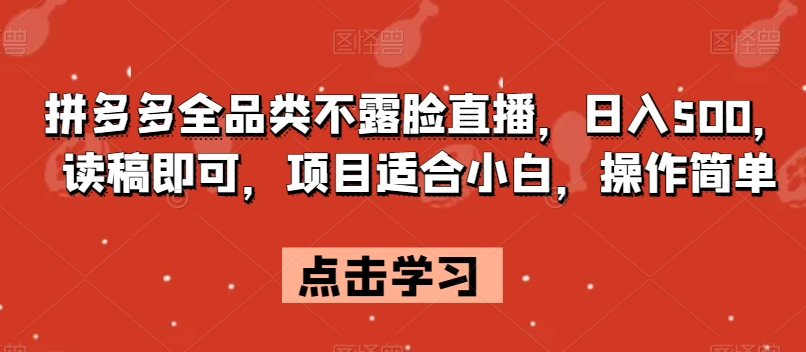 拼多多全品类不露脸直播，日入500，读稿即可，项目适合小白，操作简单【揭秘】-88共享