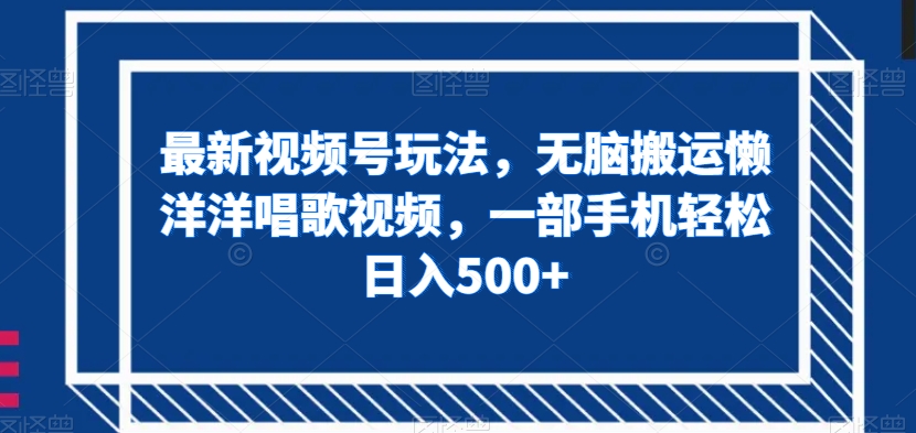 最新视频号玩法，无脑搬运懒洋洋唱歌视频，一部手机轻松日入500+【揭秘】-88共享