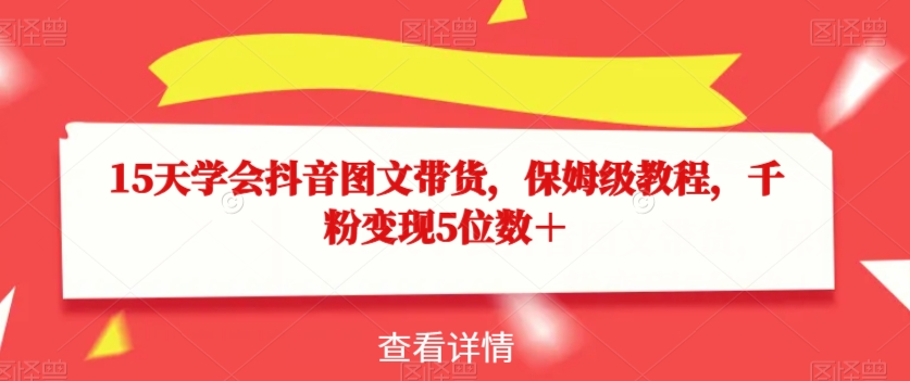 15天学会抖音图文带货，保姆级教程，千粉变现5位数＋-88共享