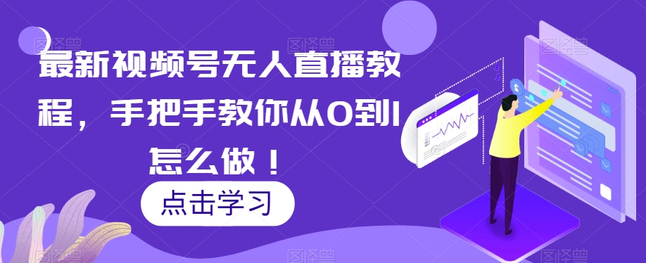最新视频号无人直播教程，手把手教你从0到1怎么做！-88共享