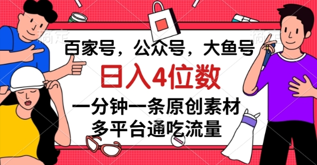 百家号，公众号，大鱼号一分钟一条原创素材，多平台通吃流量，日入4位数【揭秘】-88共享