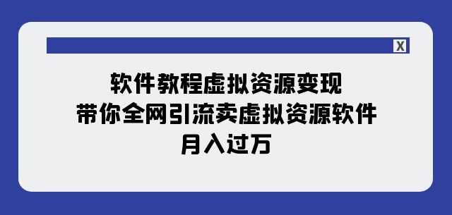 软件教程虚拟资源变现：带你全网引流卖虚拟资源软件，月入过万（11节课）-88共享
