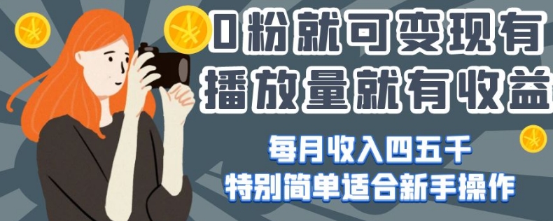 0粉就可变现，有播放量就有收益，每月收入四五千，特别简单适合新手操作【揭秘】-88共享