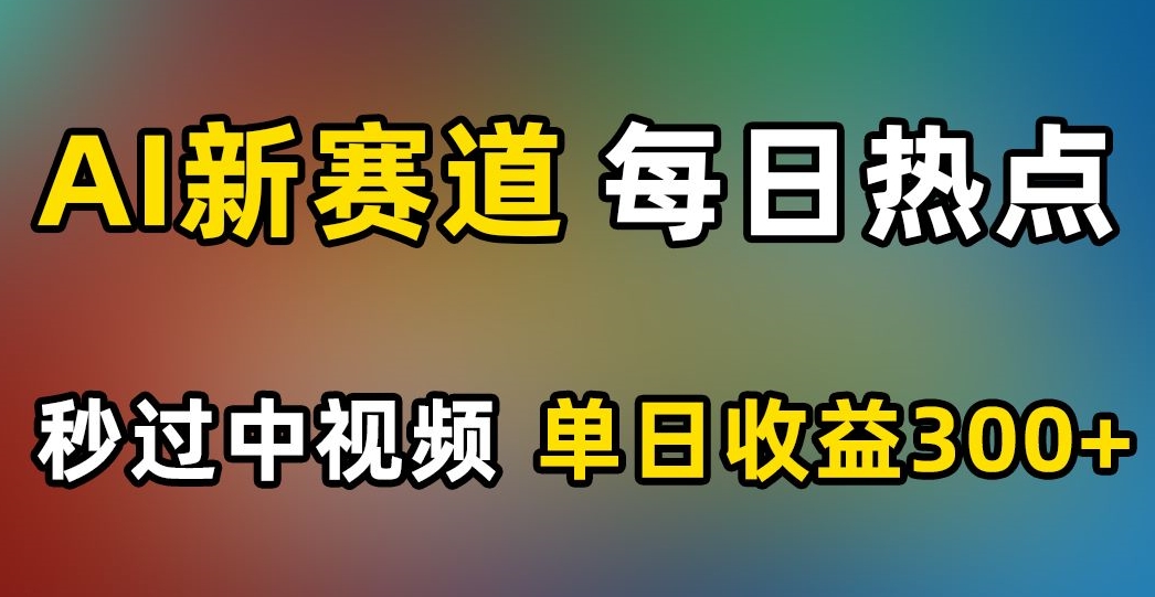 AI新赛道，每日热点，秒过中视频，单日收益300+【揭秘】-88共享