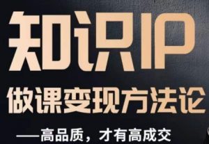 怎么做一门品质好课,知识IP做课变现方法论,高品质,才有好成交-88共享