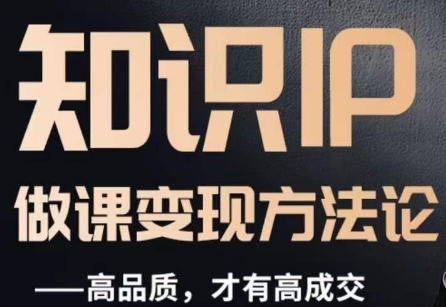怎么做一门品质好课，知识IP做课变现方法论，高品质，才有好成交-88共享