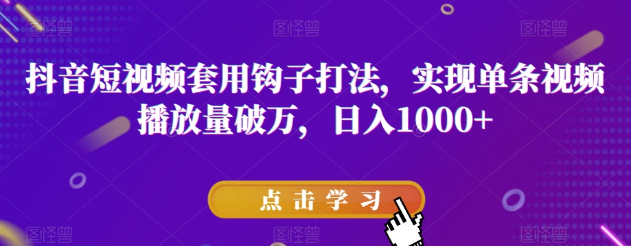 抖音短视频套用钩子打法，实现单条视频播放量破万，日入1000+【揭秘】-88共享