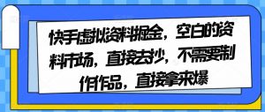 快手虚拟资料掘金,空白的资料市场,直接去抄,不需要制作作品,直接拿来爆-88共享