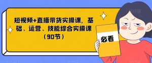 短视频+直播带货实操课，基础、运营、技能综合实操课（90节）-88共享
