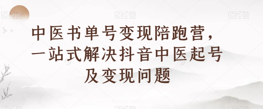 中医书单号变现陪跑营，一站式解决抖音中医起号及变现问题-88共享