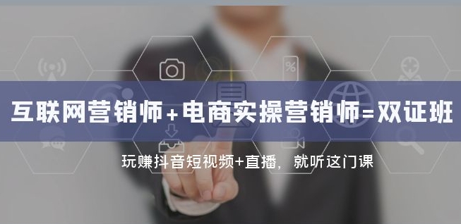 互联网·营销师+电商实操营销师=双证班：玩赚抖音短视频+直播就听这门课-88共享